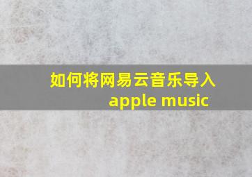 如何将网易云音乐导入apple music